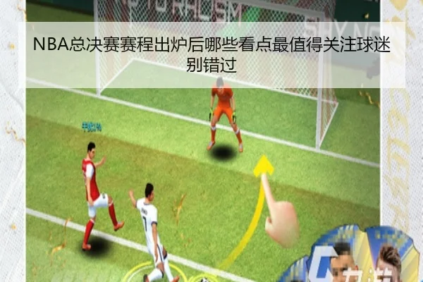 NBA总决赛赛程出炉后哪些看点最值得关注球迷别错过