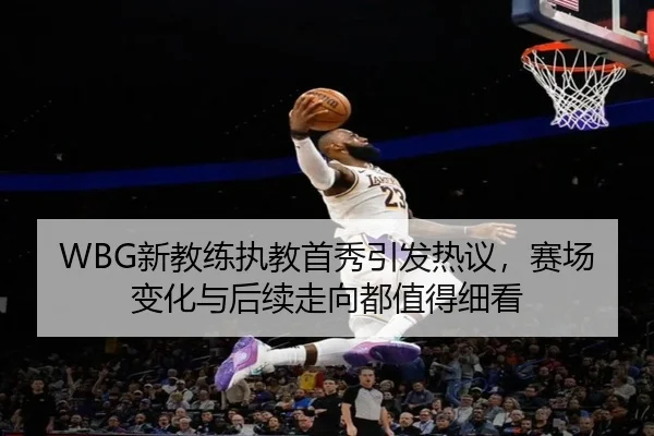 WBG新教练执教首秀引发热议，赛场变化与后续走向都值得细看